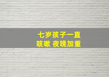 七岁孩子一直咳嗽 夜晚加重